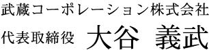 武蔵コーポレーション株式会社 代表取締役 大谷 義武
