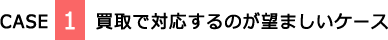 CASE1　買取で対応するのが望ましいケース