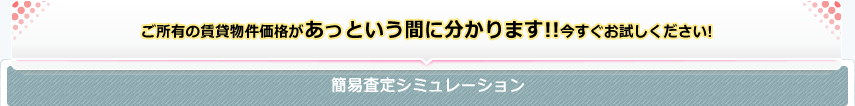 ご所有の賃貸物件価格があっという間に分かります！今すぐお試しください！簡易査定シミュレーション