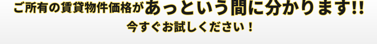 ご所有の賃貸物件価格があっという間に分かります！今すぐお試しください！