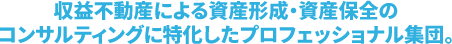 収益不動産による資産形成・資産保全のコンサルティングに特化したプロフェッショナル集団。