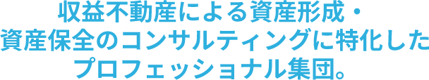 収益不動産による資産形成・資産保全のコンサルティングに特化したプロフェッショナル集団。