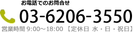 お電話でのお問合せ 03-6206-3550 営業時間 9：00～18：00【定休日 水・日・祝日】