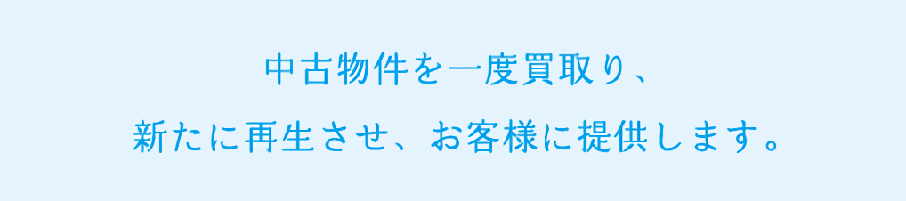 中古物件を一度買取り、新たに再生させ、お客様に提供します。