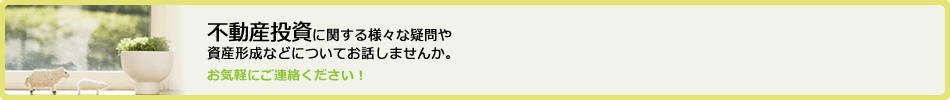 不動産投資に関する様々な疑問や資産形成などについてお話しませんか。お気軽にご連絡ください!