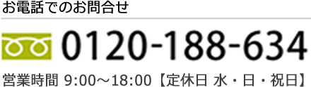 電話：0120-188-634 営業時間 9:00～18:00【水・日・祝日 定休日】