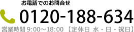 お電話でのお問合せ 0120-188-634 営業時間 9：00～19：00【定休日 水・日・祝日】