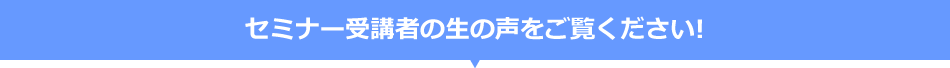 セミナー受講者の生の声をご覧ください！