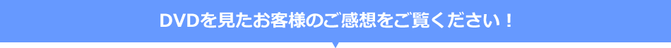 DVDを見たお客様のご感想をご覧ください！