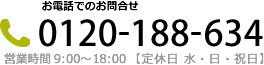 お電話でのお問合せ 0120-188-634 営業時間 9:00～18:00【定休日 水・日・祝日】