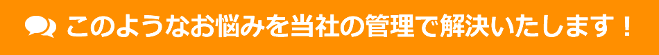 このようなお悩みを当社の管理で解決いたします！