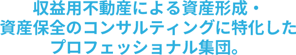 収益不動産による資産形成・資産保全のコンサルティングに特化したプロフェッショナル集団。