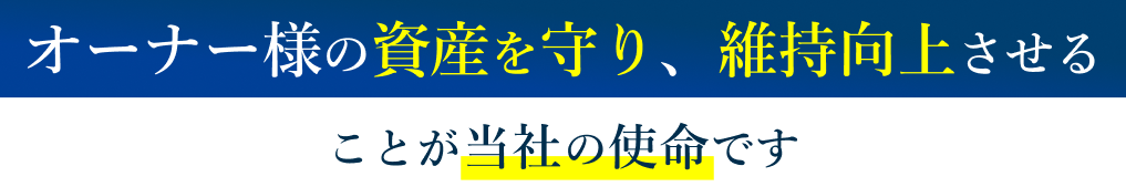 オーナー様の資産を守り、維持向上させることが当社の使命です