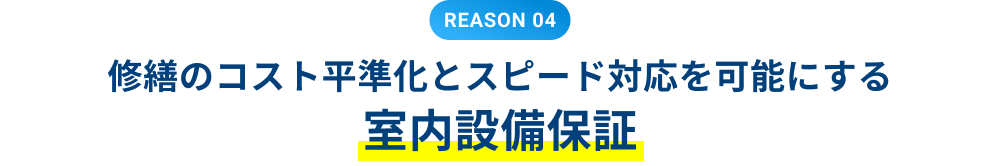 REASON 04 修繕のコスト平準化とスピード対応を可能にする室内設備保証