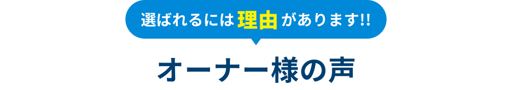 選ばれるには理由があります!! オーナー様の声