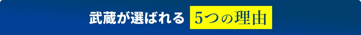 武蔵が選ばれる5つの理由