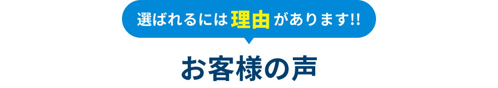 選ばれるには理由があります!! お客様の声