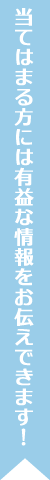 当てはまる方には有益な情報をお伝えできます！