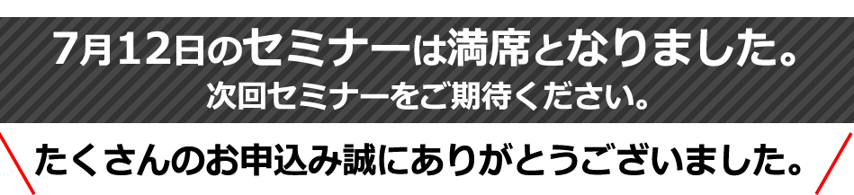 7月12日のセミナーは満席となりました。次回セミナーをご期待ください。たくさんのお申込み誠にありがとうございました。