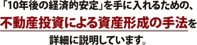 「10年後の経済的安定」を手に入れるための、不動産投資による資産形成の手法を詳細に説明しています。