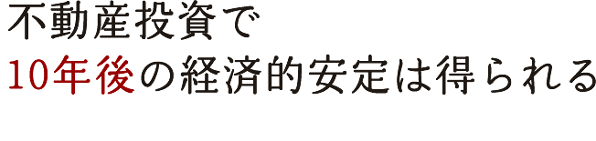 不動産投資で 10年後の経済的安定は得られる