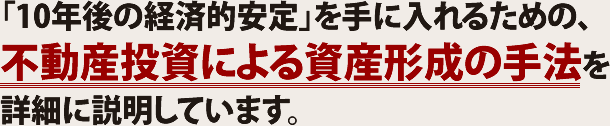 「10年後の経済的安定」を手に入れるための、不動産投資による資産形成の手法を詳細に説明しています。