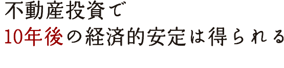 不動産投資で 10年後の経済的安定は得られる