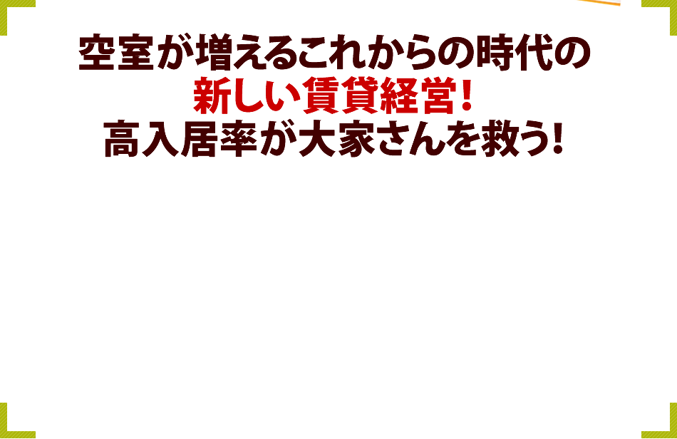 空室が増えるこれからの時代の新しい賃貸経営！高入居率が大家さんを救う！