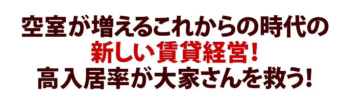 空室が増えるこれからの時代の新しい賃貸経営！高入居率が大家さんを救う！