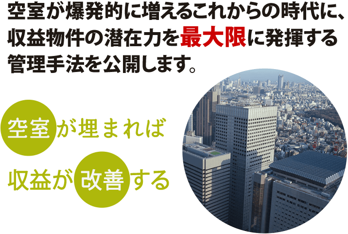 空室が爆発的に増えるこれからの時代に、収益物件の潜在力を最大限に発揮する管理手法を公開します。