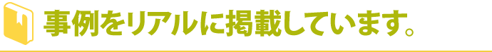 事例をリアルに掲載しています。