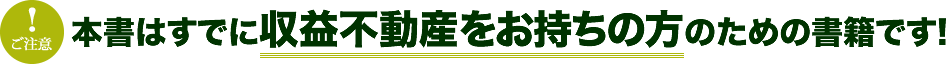 本書はすでに収益不動産をお持ちの方のための書籍です！