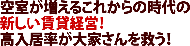 空室が増えるこれからの時代の新しい賃貸経営！高入居率が大家さんを救う！