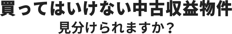 買ってはいけない中古収益物件見分けられますか？