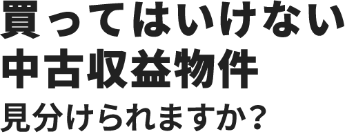 買ってはいけない中古収益物件見分けられますか？