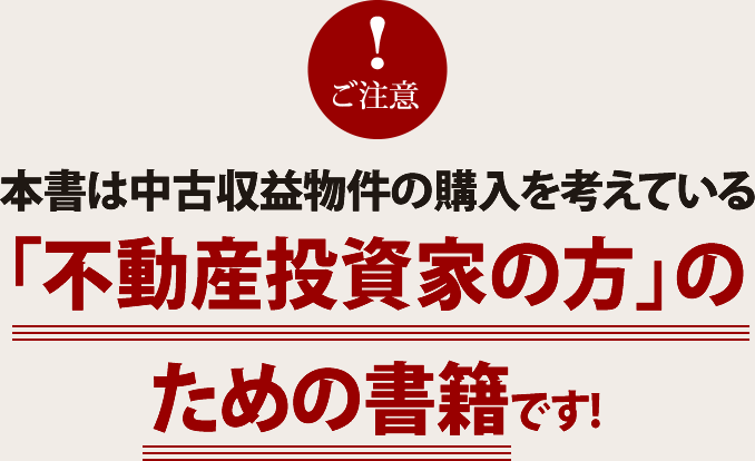 本書は中古収益物件の購入を考えている「不動産投資家の方」のための書籍です！