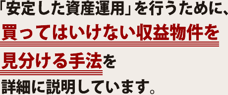 「安定した資産運用」を行うために、買ってはいけない収益物件を見分ける手法を詳細に説明しています。