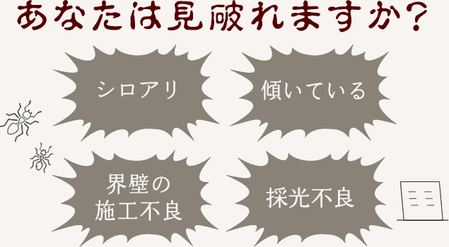 あなたは見破れますか？シロアリ・傾いている・界壁の施工不良・採光不良