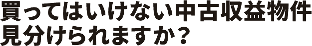 買ってはいけない中古収益物件見分けられますか