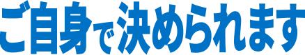 ご自身で決められます