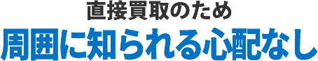 直接買取のため周囲に知られる心配なし