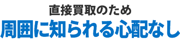 直接買取のため周囲に知られる心配なし