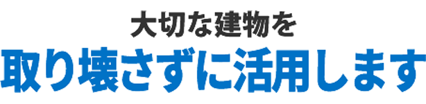 大切な建物を取り壊さずに活用します