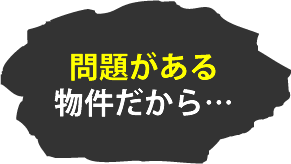 問題がある物件だから…