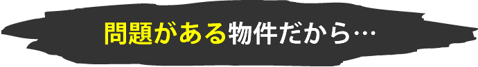 問題がある物件だから…