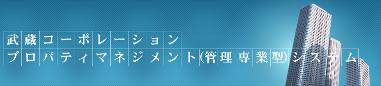 武蔵コーポレーション プロパティマネジメント（管理専業型）システム