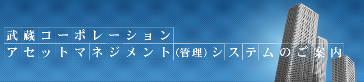 武蔵コーポレーション アセットマネジメントシステムのご案内