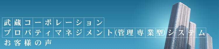 武蔵コーポレーション プロパティマネジメント（管理専業型）システム｜お客様の声