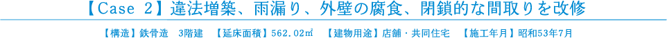【Case 2】違法増築、雨漏り、外壁の腐食、閉鎖的な間取りを改修【構造】鉄骨造  3階建　【延床面積】562.02㎡　【建物用途】店舗・共同住宅　【施工年月】昭和53年7月