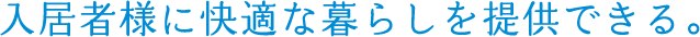 入居者様に快適な暮らしを提供できる。